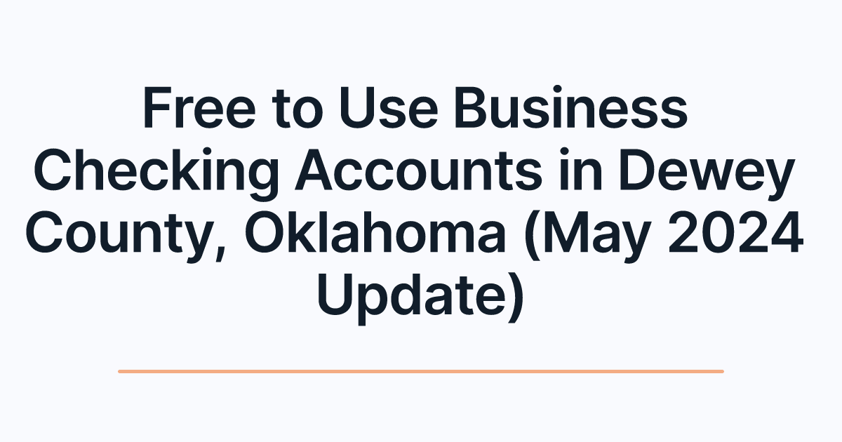 Free to Use Business Checking Accounts in Dewey County, Oklahoma (May 2024 Update)